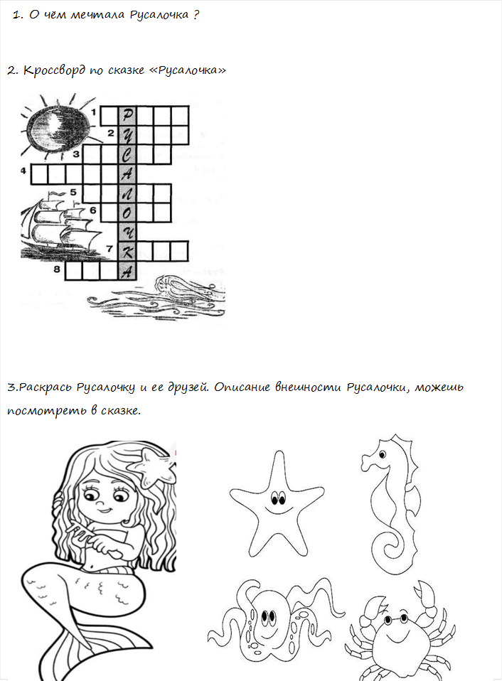 1.	О чём мечтала Русалочка ?
     
2. Кроссворд по сказке «Русалочка»
                                                   
                                  
3.Раскрась Русалочку и ее друзей. Описание внешности Русалочки, можешь посмотреть в сказке.
  
              
