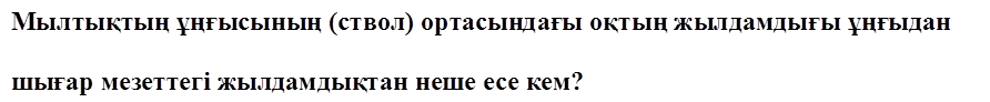 Мылтықтың ұңғысының (ствол) ортасындағы оқтың жылдамдығы ұңғыдан 

шығар мезеттегі жылдамдықтан неше есе кем?
