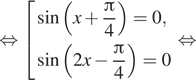 Описание:  равносильно совокупность выражений синус левая круглая скобка x плюс дробь: числитель: Пи , знаменатель: 4 конец дроби правая круглая скобка =0, синус левая круглая скобка 2x минус дробь: числитель: Пи , знаменатель: 4 конец дроби правая круглая скобка =0 конец совокупности . равносильно 