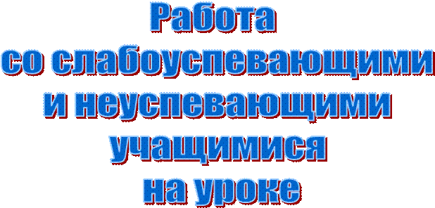 Работа 
со слабоуспевающими
 и неуспевающими 
учащимися
 на уроке