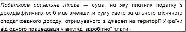 Податкова соціальна пільга -– сума, на яку платник податку з доходів фізичних осіб має зменшити суму свого загального місячного оподаткованого доходу, отримуваного з джерел на території України від одного працедавця у вигляді заробітної плати.