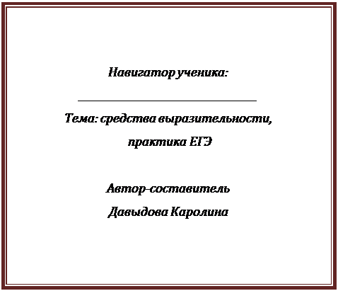 Надпись: Навигатор ученика:
____________________________________ 
Тема: средства выразительности,
 практика ЕГЭ

Автор-составитель
Давыдова Каролина

