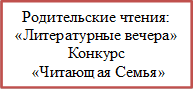 Родительские чтения: «Литературные вечера»
Конкурс 
 «Читающая Семья»
