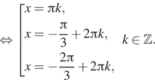  равносильно совокупность выражений  новая строка x= Пи k,  новая строка x= минус дробь: числитель: Пи , знаменатель: 3 конец дроби плюс 2 Пи k,  новая строка x= минус дробь: числитель: 2 Пи , знаменатель: 3 конец дроби плюс 2 Пи k,  конец совокупности . k принадлежит Z .