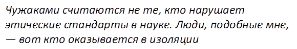 Чужаками считаются не те, кто нарушает этические стандарты в науке. Люди, подобные мне, — вот кто оказывается в изоляции