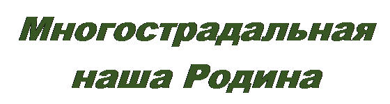 Надпись: Многострадальная 
наша Родина
