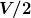 \boldsymbol{V/2}