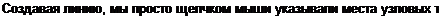 Text Box: Создавая линию, мы просто щелчком мыши указывали места узловых то-