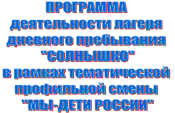 ПРОГРАММА
деятельности лагеря 
дневного пребывания
 "СОЛНЫШКО"
в рамках тематической 
профильной смены
 "МЫ-ДЕТИ РОССИИ"
