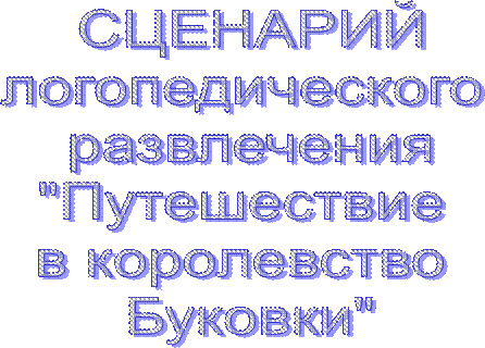 СЦЕНАРИЙ
логопедического 
развлечения
"Путешествие 
в королевство 
Буковки"