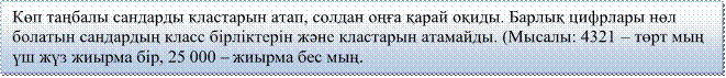 Көп таңбалы сандарды кластарын атап, солдан оңға қарай оқиды. Барлық цифрлары нөл болатын сандардың класс бірліктерін және кластарын атамайды. (Мысалы: 4321 – төрт мың үш жүз жиырма бір, 25 000 – жиырма бес мың. 