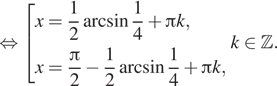  равносильно совокупность выражений x= дробь: числитель: 1, знаменатель: 2 конец дроби арксинус дробь: числитель: 1, знаменатель: 4 конец дроби плюс Пи k,x= дробь: числитель: Пи , знаменатель: 2 конец дроби минус дробь: числитель: 1, знаменатель: 2 конец дроби арксинус дробь: числитель: 1, знаменатель: 4 конец дроби плюс Пи k, конец совокупности . k принадлежит Z . 