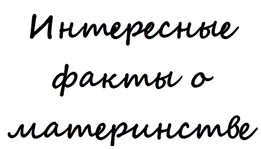 Интересные
факты о
материнстве


