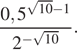  дробь: чис­ли­тель: 0,5 в сте­пе­ни левая круг­лая скоб­ка ко­рень из: на­ча­ло ар­гу­мен­та: 10 конец ар­гу­мен­та минус 1 пра­вая круг­лая скоб­ка , зна­ме­на­тель: 2 в сте­пе­ни левая круг­лая скоб­ка минус ко­рень из: на­ча­ло ар­гу­мен­та: 10 конец ар­гу­мен­та пра­вая круг­лая скоб­ка конец дроби . 