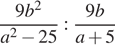  дробь: числитель: 9b в квадрате , знаменатель: a в квадрате минус 25 конец дроби : дробь: числитель: 9b, знаменатель: a плюс 5 конец дроби 
