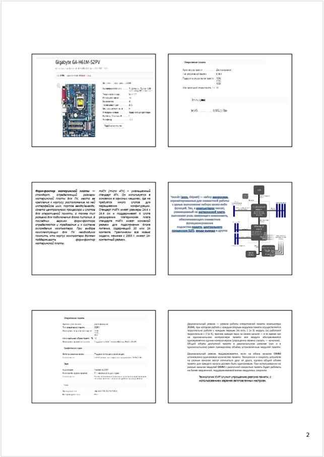 Автоматически созданный замещающий текст:
2
Форм-факторматеринскойплаты
—
стандарт,определяющийразмеры
материнскойплатыдляПК,местаее
крепленияккорпусу;расположениенаней
интерфейсовшин,портовввода/вывода,
сокетацентральногопроцессораислотов
дляоперативнойпамяти,атакжетип
разъемадляподключенияблокапитания.В
последнихверсияхформ-фактора
определяютсяитребованияиксистеме
охлаждениякомпьютера.Привыборе
комплектующихдляПКнеобходимо
помнить,чтокорпускомпьютерадолжен
поддерживатьформ-фактор
материнскойплаты.
mATX(microATX)
–уменьшенный
стандартATX.Ониспользуетсяв
основномвофисныхмашинах,гдене
требуетсямногослотовдля
наращиванияконфигурации.
СтандартmATXимеетразмеры24.4x
24.4смиподдерживает4слота
расширения.Материнскаяплата
стандартаmATXимеетосновной
разъемдляподключенияблока
питания,содержащий20или24
контакта.Практическивсеновые
модели,начинаяс2003г.имеют24-
контактныйразъем.
Двухканальныйрежим—режимработыоперативнойпамятикомпьютера
(RAM),прикоторомработаскаждымвторыммодулемпамятиосуществляется
параллельноработескаждымпервым(тоесть1(и3)модуль(и)работают
параллельнос2(и4),причемкаждаяпаранасвоемканале—втовремякак
наодноканальномконтроллерепамятивсемодулиобслуживаются
одновременнооднимконтроллером(упрощенноможносказать—каналом).
Общийобъёмдоступнойпамятивдвухканальномрежиме(какив
одноканальном)равенсуммарномуобъёмуустановленныхмодулейпамяти.
Двухканальныйрежимподдерживается,еслинаобоихканалахDIMM
установленоодинаковоеколичествопамяти.Технологияискоростьустройств
наразныхканалахмогутотличатьсядруготдруга,однакообщийобъем
памятидлякаждогоканаладолженбытьодинаковым.Прииспользованиина
разныхканалахмодулейDIMMсразличнойскоростьюпамятьбудетработать
наболеемедленной,поддерживаемойвсемимодулями,скорости.
Технология XMPслужит упрощению разгона памяти, с 
использованием заранее заготовленных настроек.
