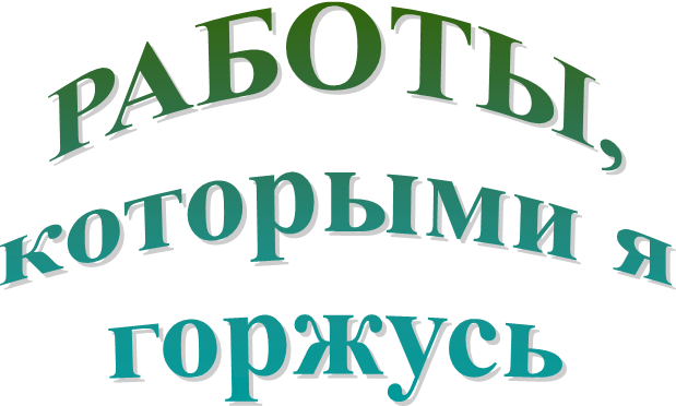 РАБОТЫ,
которыми я
горжусь