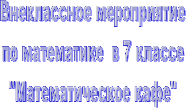 Внеклассное мероприятие
 по математике  в 7 классе 
"Математическое кафе"