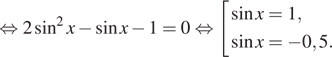 Описание:  равносильно 2 синус в квадрате x минус синус x минус 1=0 равносильно совокупность выражений синус x=1, синус x= минус 0,5. конец совокупности .