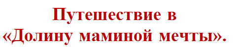 Надпись: Путешествие в 
«Долину маминой мечты».
