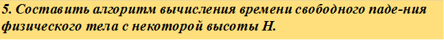 5. Составить алгоритм вычисления времени свободного паде- ния физического тела с некоторой высоты Н.