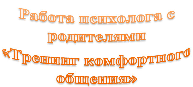 Работа психолога с родителями 
«Тренинг комфортного общения»
