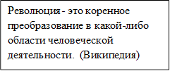 Революция- это коренное преобразование в какой-либо области человеческой деятельности.  (Википедия)