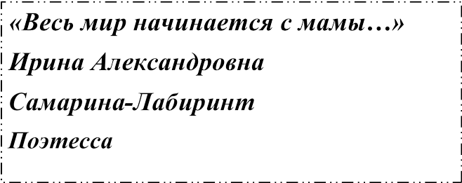 «Весь мир начинается с мамы…»
Ирина Александровна 
Самарина-Лабиринт
Поэтесса 
