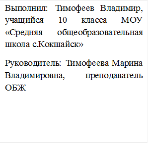 Выполнил: Тимофеев Владимир, учащийся 10 класса МОУ «Средняя общеобразовательная школа с.Кокшайск»
Руководитель: Тимофеева Марина Владимировна, преподаватель ОБЖ
