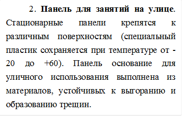 2. Панель для занятий на улице. Стационарные панели крепятся к различным поверхностям (специальный пластик сохраняется при температуре от -20 до +60). Панель основание для уличного использования выполнена из материалов, устойчивых к выгоранию и образованию трещин.