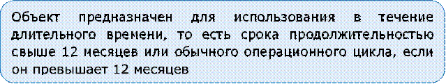 Объект предназначен для использования в течение длительного времени, то есть срока продолжительностью свыше 12 месяцев или обычного операционного цикла, если он превышает 12 месяцев

