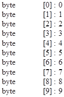 byte	[0] : 0
byte	[1] : 1
byte	[2] : 2
byte	[3] : 3
byte	[4] : 4
byte	[5] : 5
byte	[6] : 6
byte	[7] : 7
byte	[8] : 8
byte	[9] : 9

