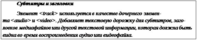 Надпись: Субтитры и заголовки
Элемент <track> используется в качестве дочернего элемен-
та <audio> и <video>. Добавляет текстовую дорожку для субтитров, заго- ловков медиафайлов или другой текстовой информации, которая должна быть видна во время воспроизведения аудио или видеофайла.
