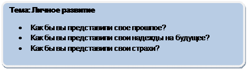 Скругленный прямоугольник: Тема: Личное развитие
•	Как бы вы представили свое прошлое?
•	Как бы вы представили свои надежды на будущее?
•	Как бы вы представили свои страхи?

.
