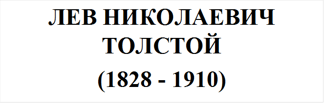 ЛЕВ НИКОЛАЕВИЧ ТОЛСТОЙ
(1828 - 1910)
