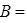 B =