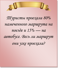  
Туристы проехали 80% намеченного маршрута на поезде и 15% — на автобусе. Весь ли маршрут они уже проехали?
