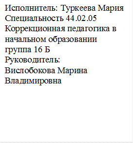 Исполнитель: Туркеева Мария
Специальность 44.02.05
Коррекционная педагогика в начальном образовании
группа 16 Б
Руководитель:
Вислобокова Марина Владимировна



