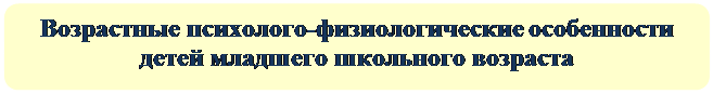 Скругленный прямоугольник: Возрастные психолого-физиологические особенности детей младшего школьного возраста

