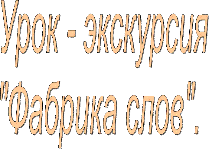  Урок - экскурсия
"Фабрика слов".