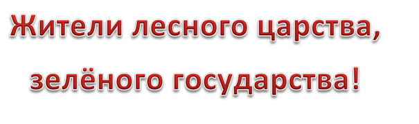 Жители лесного царства, зелёного государства!