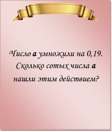  

Число а умножили на 0,19. Сколько сотых числа а нашли этим действием?
