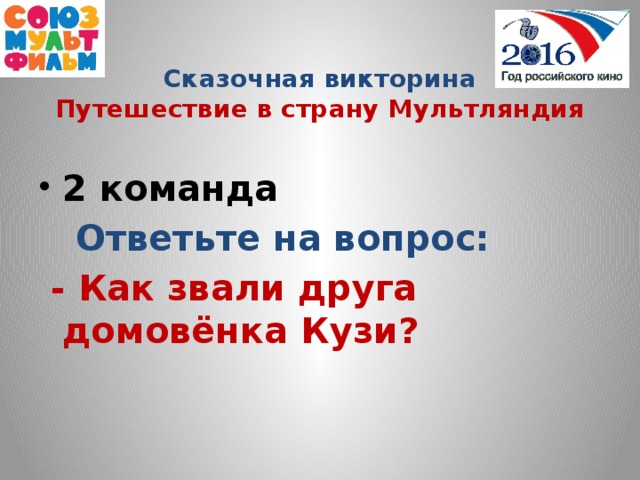 Сказочная викторина  Путешествие в страну Мультляндия  2 команда  Ответьте на вопрос:  - Как звали друга домовёнка Кузи?