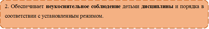 2. Обеспечивает неукоснительное соблюдение детьми дисциплины и порядка в соответствии с установленным режимом. 

