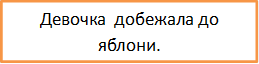 Девочка  добежала до яблони.