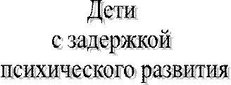 Дети 
с задержкой 
психического развития
