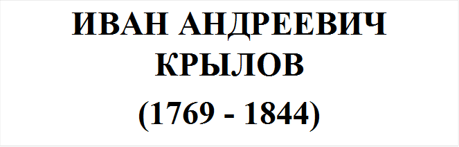 ИВАН АНДРЕЕВИЧ КРЫЛОВ
(1769 - 1844)
