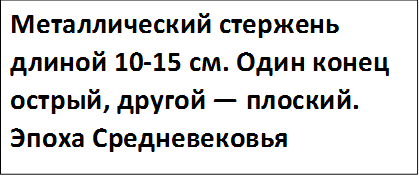 Металлический стержень длиной 10-15 см. Один конец острый, другой — плоский. Эпоха Средневековья