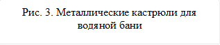 Рис. 3. Металлические кастрюли для водяной бани