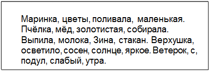 Text Box: Маринка, цветы, поливала, маленькая. Пчёлка, мёд, золотистая, собирала. Выпила, молока, Зина, стакан. Верхушка, осветило, сосен, солнце, яркое. Ветерок, с, подул, слабый, утра.